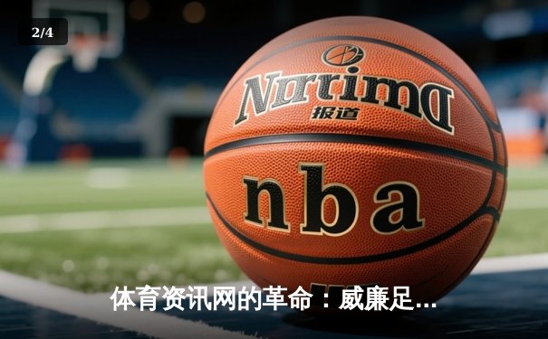 体育资讯网的革命：威廉足球体育官方网站app指尖触动引领新体验 - 2