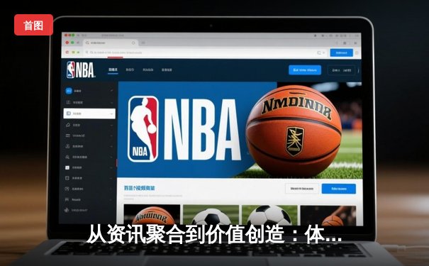 从资讯聚合到价值创造：体育资讯网的深度变革与未来图景