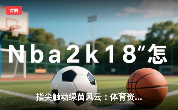 指尖触动绿茵风云：体育资讯网的深度变革与用户连接