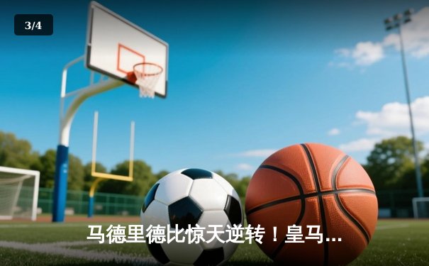 马德里德比惊天逆转！皇马3-2绝杀马竞，贝林厄姆终场前定乾坤 - 3