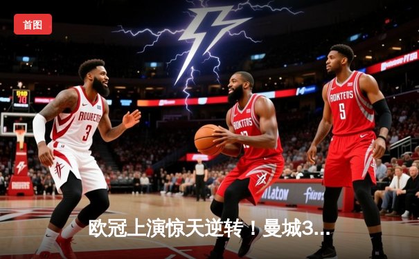 欧冠上演惊天逆转！曼城3-2绝杀拜仁，哈兰德双响+94分钟绝杀