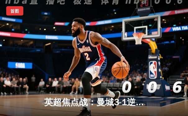 英超焦点战：曼城3-1逆转曼联，哈兰德双响领跑射手榜