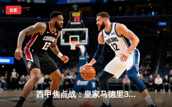 西甲焦点战：皇家马德里3-1逆转巴萨，贝林厄姆双响加冕国家德比英雄