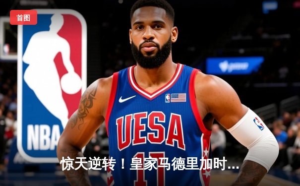 惊天逆转！皇家马德里加时赛3-2绝杀拜仁慕尼黑晋级欧冠决赛