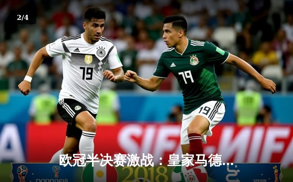 欧冠半决赛激战：皇家马德里加时赛绝杀拜仁慕尼黑，本泽马上演帽子戏法 - 2