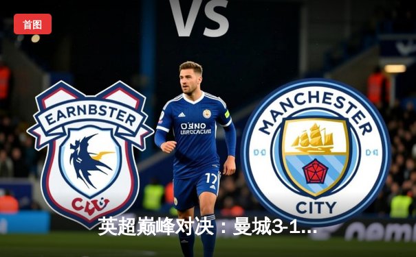 英超巅峰对决：曼城3-1逆转曼联，哈兰德双响锁定胜局
