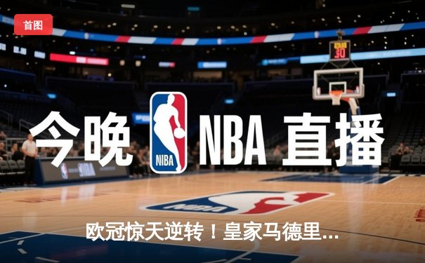 欧冠惊天逆转！皇家马德里加时赛3-2绝杀拜仁慕尼黑，维尼修斯制胜球锁定决赛席位