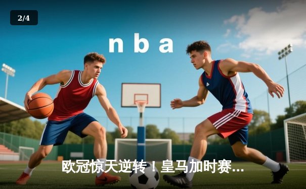 欧冠惊天逆转！皇马加时赛3-2淘汰曼城，本泽马点射定乾坤 - 2