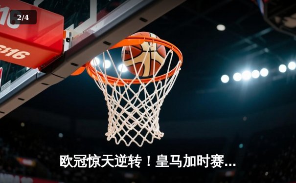 欧冠惊天逆转！皇马加时赛3-2绝杀拜仁，维尼修斯传射本泽马加时双响 - 2