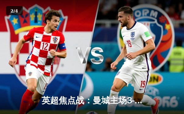 英超焦点战：曼城主场3-1逆转曼联，哈兰德双响锁定胜局 - 2