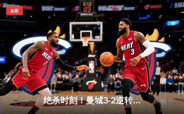 绝杀时刻！曼城3-2逆转拜仁，哈兰德双响锁定胜局