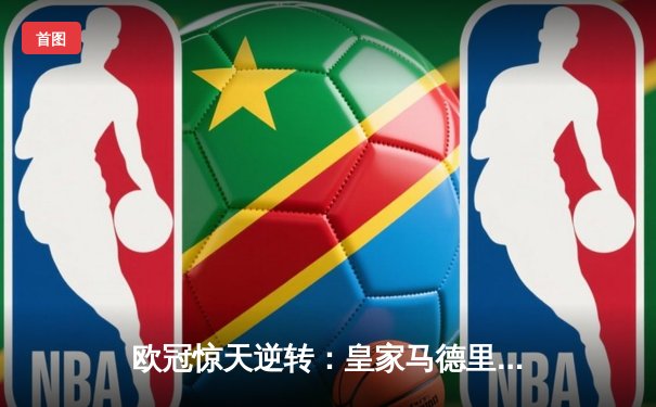 欧冠惊天逆转：皇家马德里3-1淘汰拜仁慕尼黑，维尼修斯双响锁定决赛席位