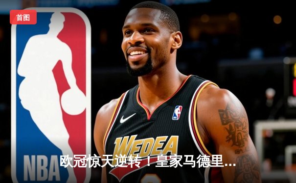 欧冠惊天逆转！皇家马德里3-1淘汰拜仁慕尼黑，维尼修斯双响晋级决赛