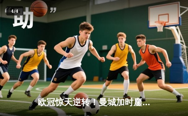 欧冠惊天逆转！曼城加时鏖战3-2力克拜仁，哈兰德双响定乾坤 - 4