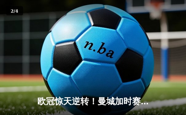 欧冠惊天逆转！曼城加时赛3-2淘汰拜仁，哈兰德独中两元创纪录 - 2