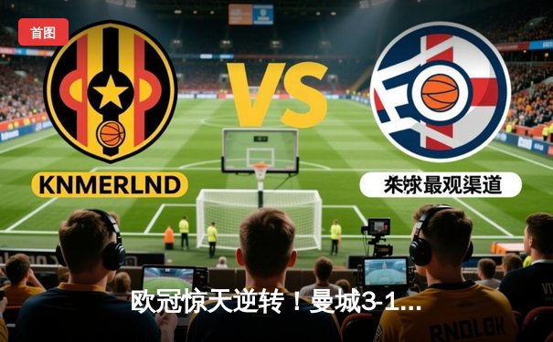 欧冠惊天逆转！曼城3-1力克皇马，德布劳内传射建功