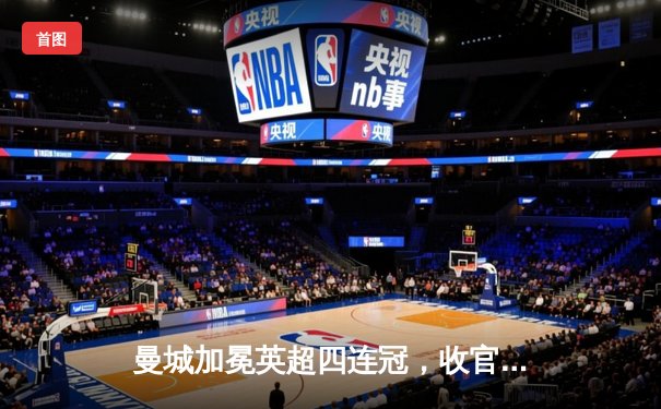 曼城加冕英超四连冠，收官战3-1力克西汉姆联创历史