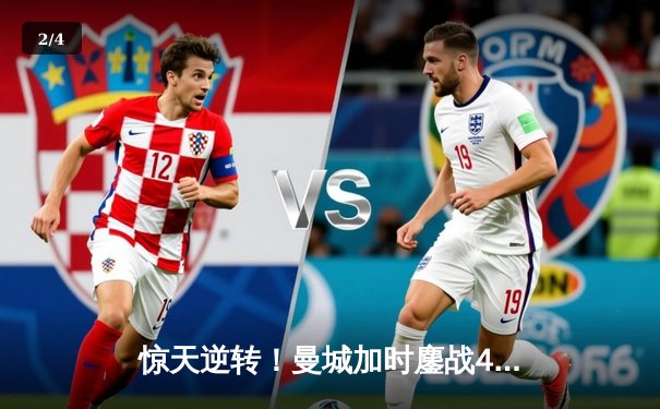 惊天逆转！曼城加时鏖战4-3淘汰皇马晋级欧冠决赛 - 2