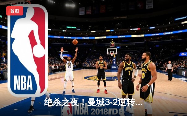 绝杀之夜！曼城3-2逆转拜仁，哈兰德双响锁定胜局