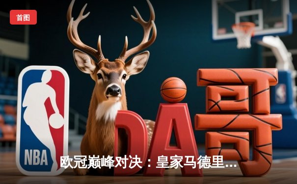 欧冠巅峰对决：皇家马德里加时鏖战3-2力克拜仁慕尼黑，第15次捧起大耳朵杯