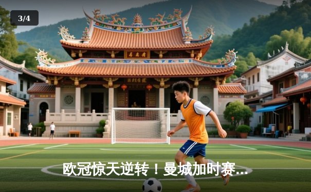 欧冠惊天逆转！曼城加时赛3-2淘汰拜仁，哈兰德独中两元创纪录 - 3