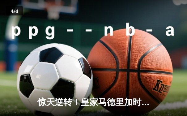 惊天逆转！皇家马德里加时赛3-2绝杀拜仁慕尼黑晋级欧冠决赛 - 4