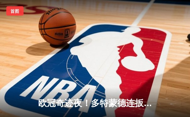 欧冠奇迹夜！多特蒙德连扳三球逆转巴黎，老将罗伊斯导演绝地反击