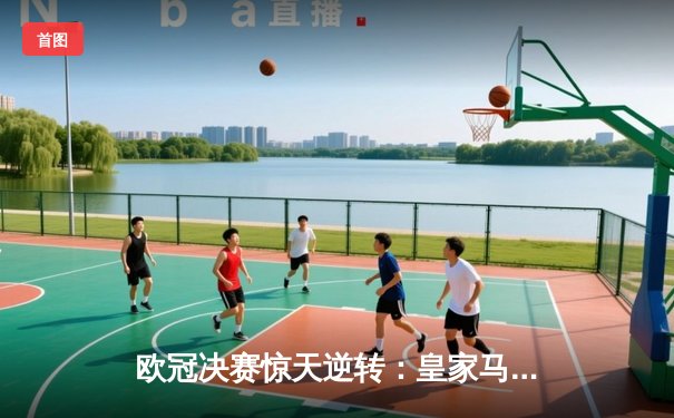 欧冠决赛惊天逆转：皇家马德里3-1力克多特蒙德，维尼修斯双响加冕第15冠