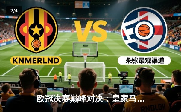 欧冠决赛巅峰对决：皇家马德里2-1力克多特蒙德，维尼修斯一剑封喉 - 2