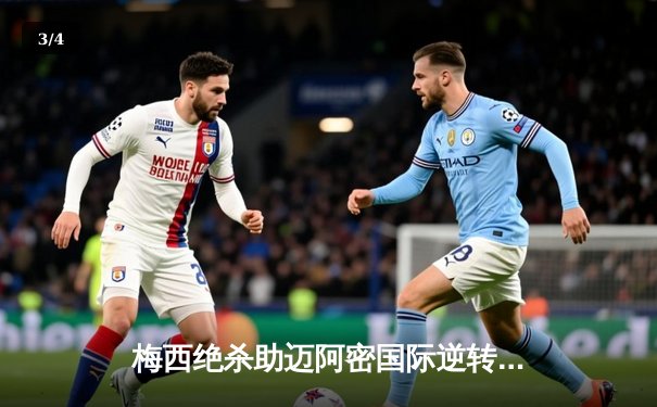 梅西绝杀助迈阿密国际逆转晋级 美职联杯赛上演惊魂三分钟 - 3