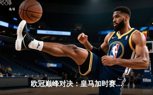 欧冠巅峰对决：皇马加时赛4-3险胜曼城，贝林厄姆绝杀定江山 - 4