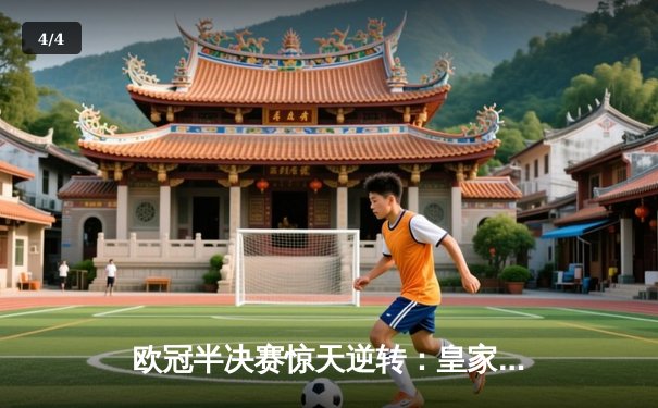 欧冠半决赛惊天逆转：皇家马德里加时3-1力挫拜仁慕尼黑，本泽马绝杀彰显王者风范 - 4