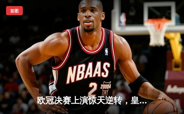 欧冠决赛上演惊天逆转，皇家马德里3-1力克多特蒙德第15次捧杯