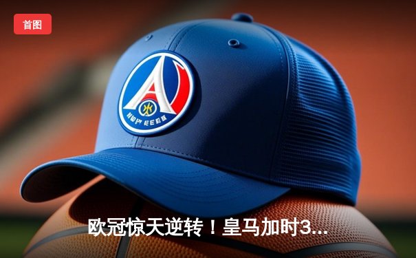 欧冠惊天逆转！皇马加时3-2淘汰曼城 本泽马戴帽封神