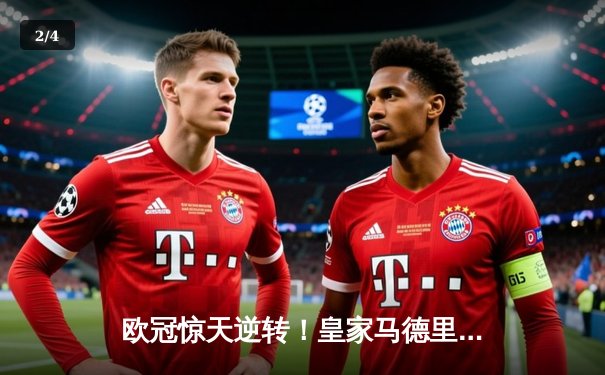 欧冠惊天逆转！皇家马德里补时连入两球3-2绝杀拜仁慕尼黑晋级决赛 - 2