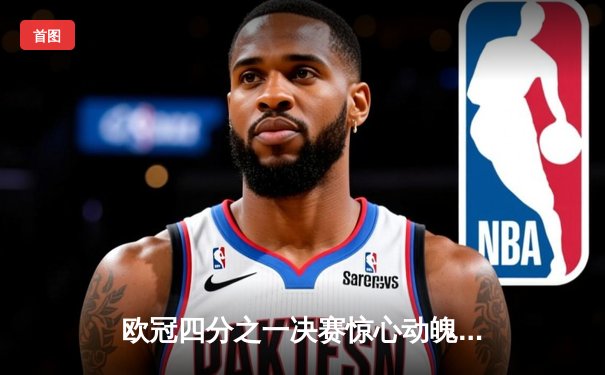 欧冠四分之一决赛惊心动魄：皇马加时绝杀拜仁，维尼修斯两射一传闪耀伯纳乌