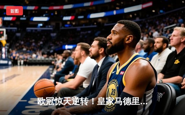 欧冠惊天逆转！皇家马德里加时绝杀曼城晋级四强