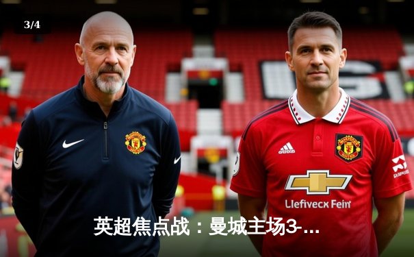 英超焦点战：曼城主场3-1逆转曼联，哈兰德双响锁定胜局 - 3