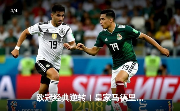 欧冠经典逆转！皇家马德里补时绝杀拜仁慕尼黑挺进决赛 - 4
