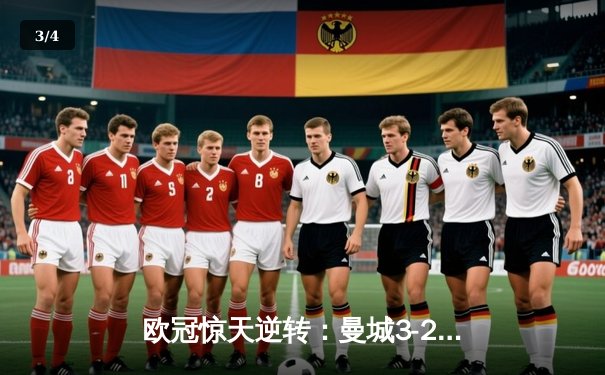 欧冠惊天逆转：曼城3-2绝杀拜仁，哈兰德双响创纪录 - 3