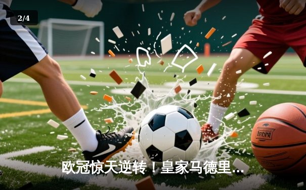 欧冠惊天逆转！皇家马德里加时赛3-2淘汰曼城，本泽马加时绝杀 - 2