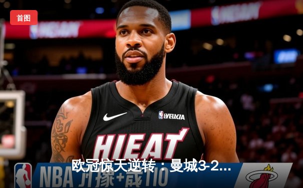 欧冠惊天逆转：曼城3-2绝杀拜仁，哈兰德双响锁定四强席位