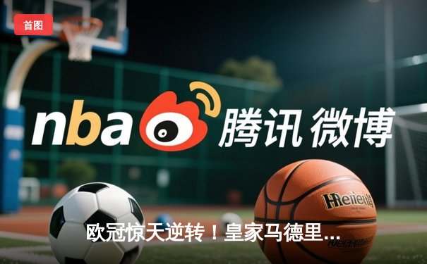 欧冠惊天逆转！皇家马德里加时赛3-2绝杀拜仁慕尼黑，本泽马戴帽创纪录