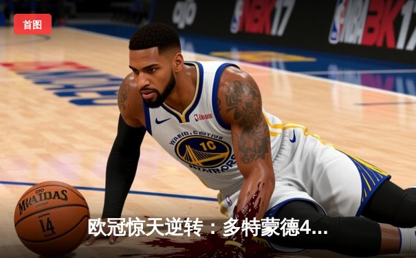 欧冠惊天逆转：多特蒙德4-2绝杀马竞，胡梅尔斯头槌定乾坤