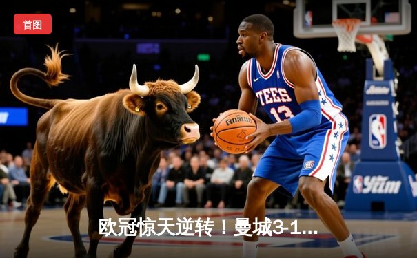 欧冠惊天逆转！曼城3-1力克拜仁，哈兰德双响创纪录