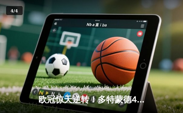 欧冠惊天逆转！多特蒙德4-2淘汰巴黎，桑乔独造三球闪耀威斯特法伦 - 4