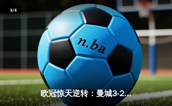 欧冠惊天逆转：曼城3-2绝杀拜仁，哈兰德双响锁定四强席位 - 4