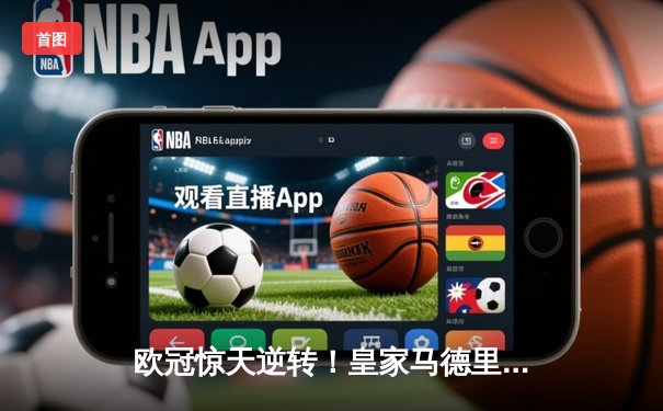 欧冠惊天逆转！皇家马德里3-1力克拜仁慕尼黑，维尼修斯双响锁定决赛席位