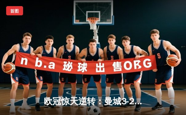 欧冠惊天逆转：曼城3-2绝杀拜仁，哈兰德双响锁定四强席位