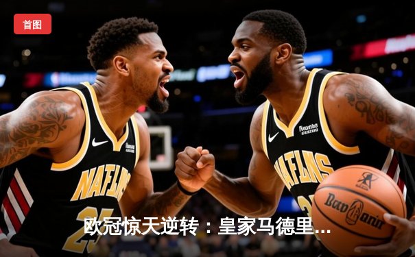 欧冠惊天逆转：皇家马德里加时赛3-2淘汰曼城，本泽马绝杀定乾坤